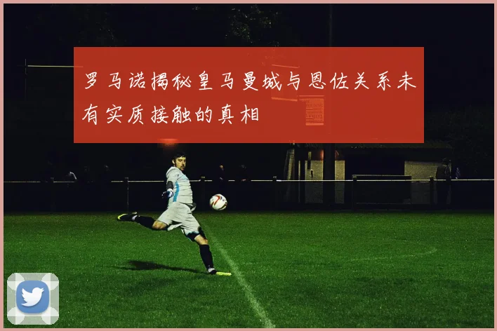 罗马诺揭秘皇马曼城与恩佐关系未有实质接触的真相