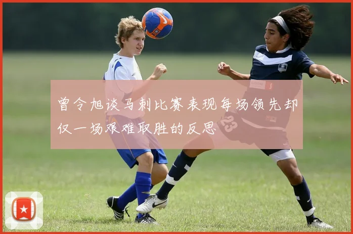 曾令旭谈马刺比赛表现每场领先却仅一场艰难取胜的反思