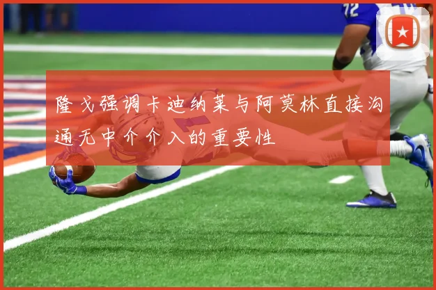 隆戈强调卡迪纳莱与阿莫林直接沟通无中介介入的重要性