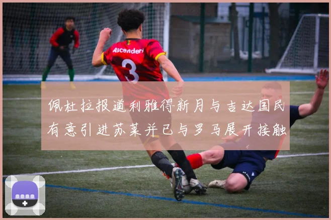 佩杜拉报道利雅得新月与吉达国民有意引进苏莱并已与罗马展开接触