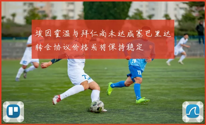 埃因霍温与拜仁尚未达成塞巴里达转会协议价格或将保持稳定
