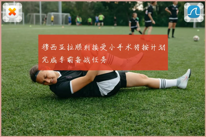 穆西亚拉顺利接受小手术将按计划完成季前备战任务