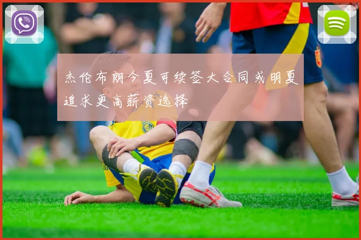 杰伦布朗今夏可续签大合同或明夏追求更高薪资选择