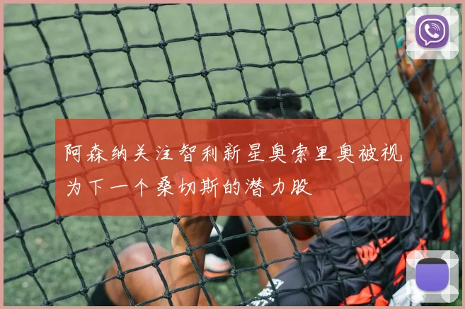 阿森纳关注智利新星奥索里奥被视为下一个桑切斯的潜力股