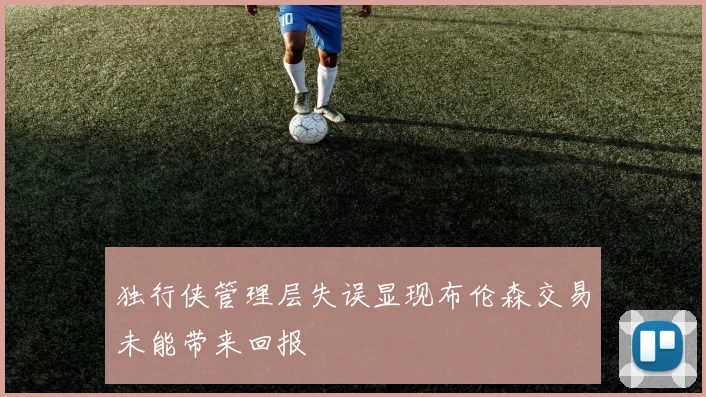 独行侠管理层失误显现布伦森交易未能带来回报